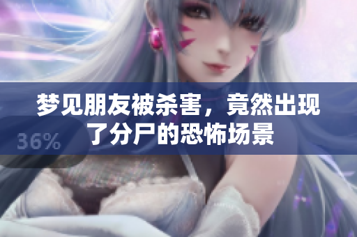 梦见朋友被杀害，竟然出现了分尸的恐怖场景