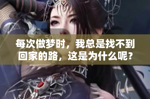 每次做梦时，我总是找不到回家的路，这是为什么呢？