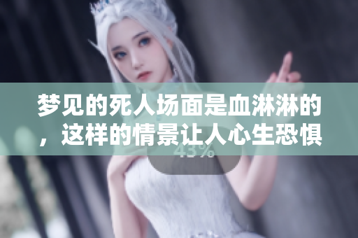 梦见的死人场面是血淋淋的，这样的情景让人心生恐惧