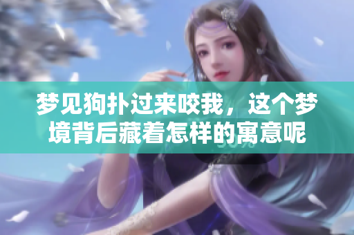 梦见狗扑过来咬我，这个梦境背后藏着怎样的寓意呢