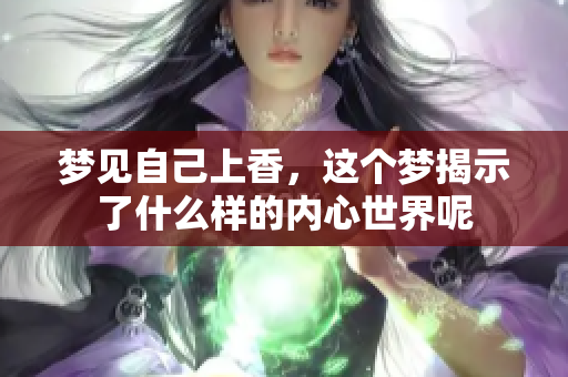 梦见自己上香，这个梦揭示了什么样的内心世界呢