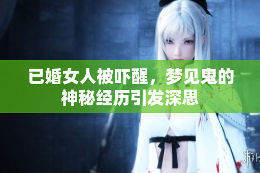 已婚女人被吓醒，梦见鬼的神秘经历引发深思
