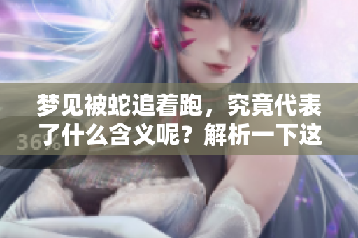梦见被蛇追着跑，究竟代表了什么含义呢？解析一下这个梦境的意义。