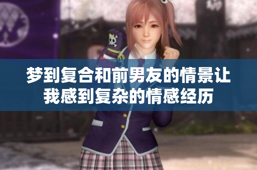 梦到复合和前男友的情景让我感到复杂的情感经历