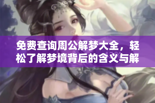 免费查询周公解梦大全，轻松了解梦境背后的含义与解析