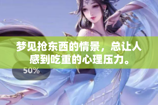 梦见抢东西的情景，总让人感到吃重的心理压力。
