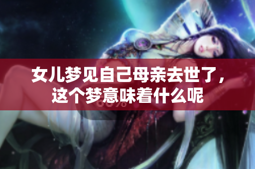 女儿梦见自己母亲去世了，这个梦意味着什么呢