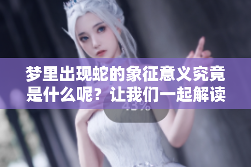 梦里出现蛇的象征意义究竟是什么呢？让我们一起解读这个梦境的深层含义。