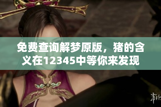 免费查询解梦原版，猪的含义在12345中等你来发现