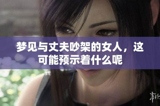 梦见与丈夫吵架的女人，这可能预示着什么呢
