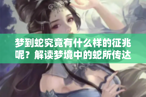 梦到蛇究竟有什么样的征兆呢？解读梦境中的蛇所传达的意义与启示