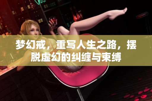 梦幻戒，重写人生之路，摆脱虚幻的纠缠与束缚