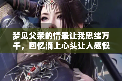 梦见父亲的情景让我思绪万千，回忆涌上心头让人感慨良多