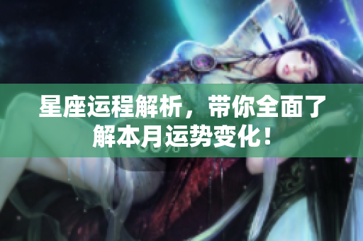 星座运程解析，带你全面了解本月运势变化！