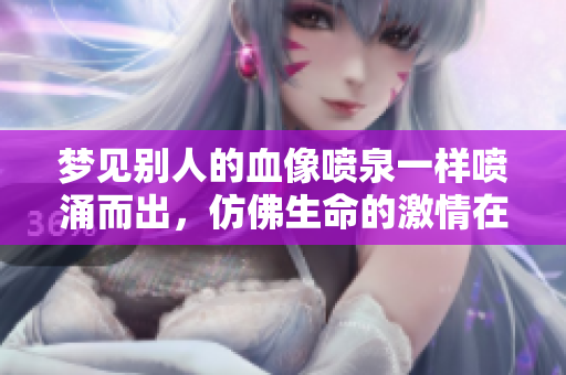 梦见别人的血像喷泉一样喷涌而出，仿佛生命的**在飞溅。