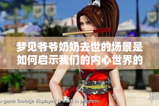 梦见爷爷奶奶去世的场景是如何启示我们的内心世界的呢