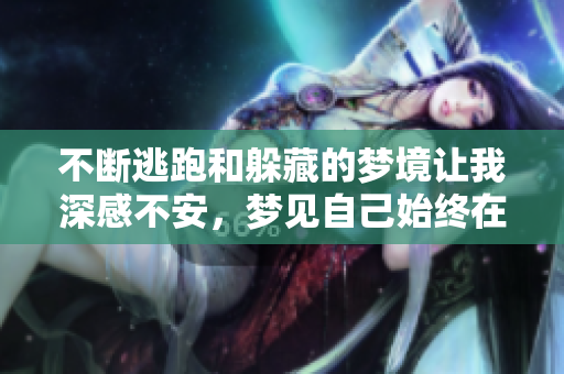 不断逃跑和躲藏的梦境让我深感不安，梦见自己始终在逃避。