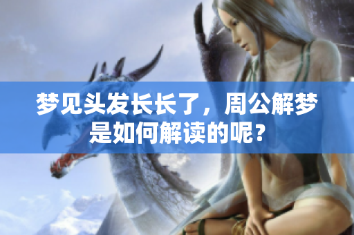 梦见头发长长了，周公解梦是如何解读的呢？
