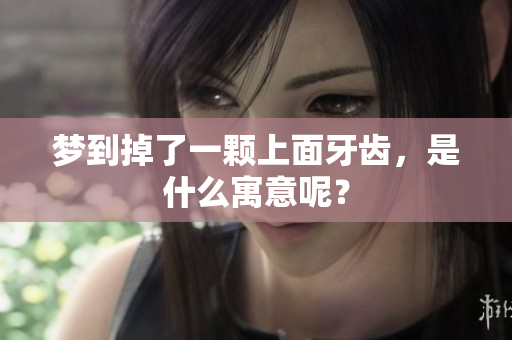 梦到掉了一颗上面牙齿，是什么寓意呢？