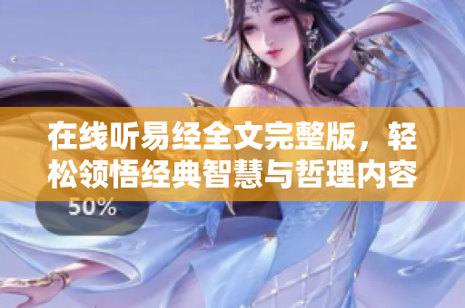 在线听易经全文完整版，轻松领悟经典智慧与哲理内容