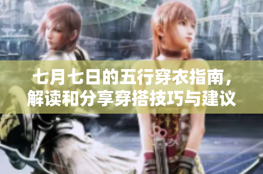 七月七日的五行穿衣指南，解读和分享穿搭技巧与建议