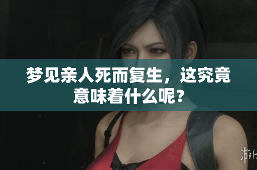 梦见亲人死而复生，这究竟意味着什么呢？