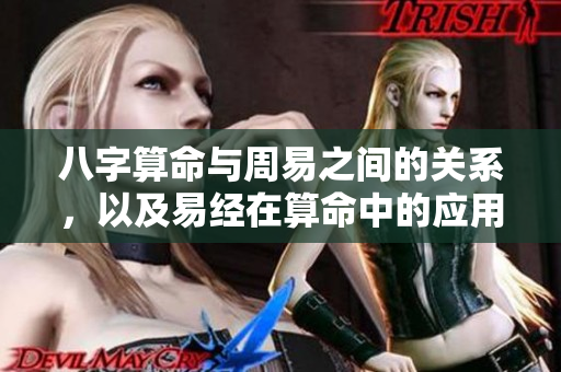 八字算命与周易之间的关系，以及易经在算命中的应用解读