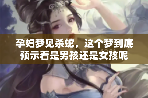 孕妇梦见杀蛇，这个梦到底预示着是男孩还是女孩呢