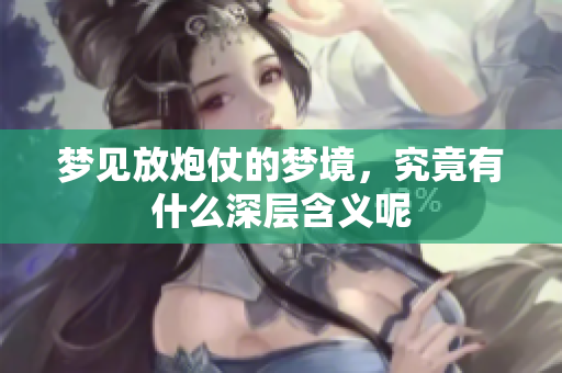梦见放炮仗的梦境，究竟有什么深层含义呢