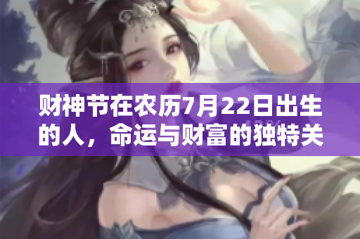 财神节在农历7月22日出生的人，命运与财富的独特关系解析