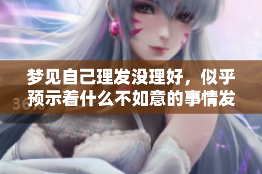 梦见自己理发没理好，似乎预示着什么不如意的事情发生了。