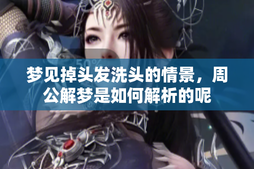 梦见掉头发洗头的情景，周公解梦是如何解析的呢