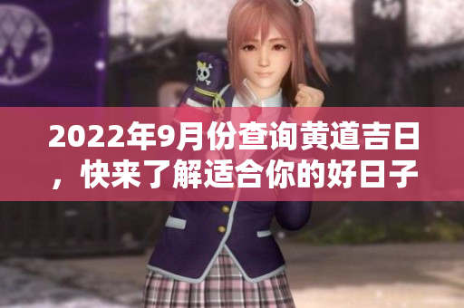 2022年9月份查询黄道吉日，快来了解适合你的好日子！