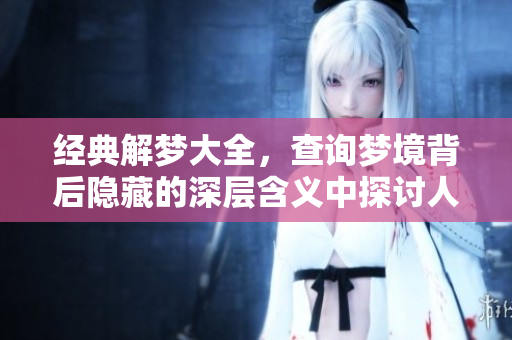 经典解梦大全，查询梦境背后隐藏的深层含义中探讨人生哲理
