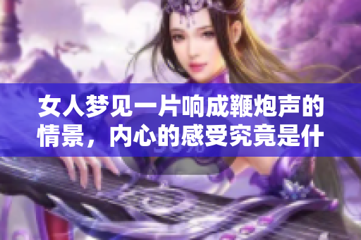 女人梦见一片响成鞭炮声的情景，内心的感受究竟是什么呢