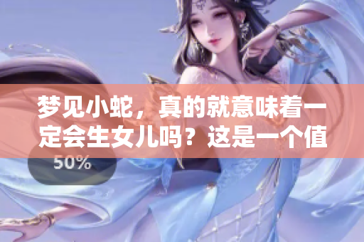 梦见小蛇，真的就意味着一定会生女儿吗？这是一个值得探讨的问题。
