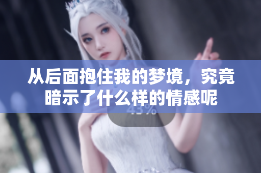 从后面抱住我的梦境，究竟暗示了什么样的情感呢