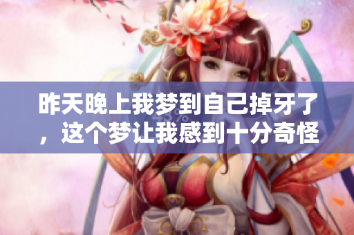 昨天晚上我梦到自己掉牙了，这个梦让我感到十分奇怪