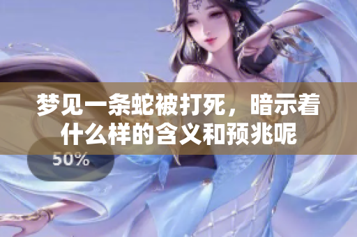 梦见一条蛇被打死，暗示着什么样的含义和预兆呢