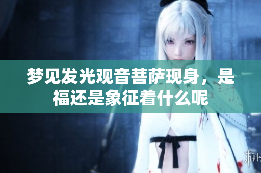 梦见发光观音菩萨现身，是福还是象征着什么呢