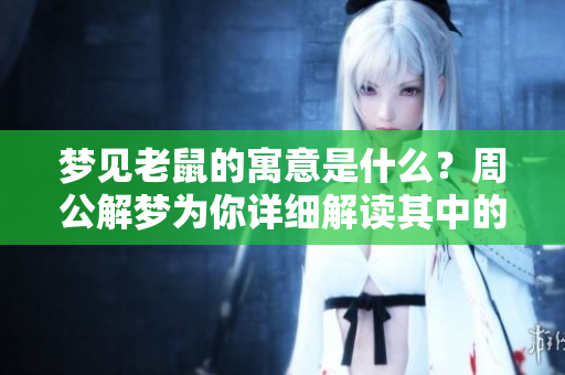 梦见老鼠的寓意是什么？周公解梦为你详细解读其中的奥秘