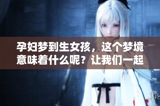 孕妇梦到生女孩，这个梦境意味着什么呢？让我们一起来探索其中的奥秘。