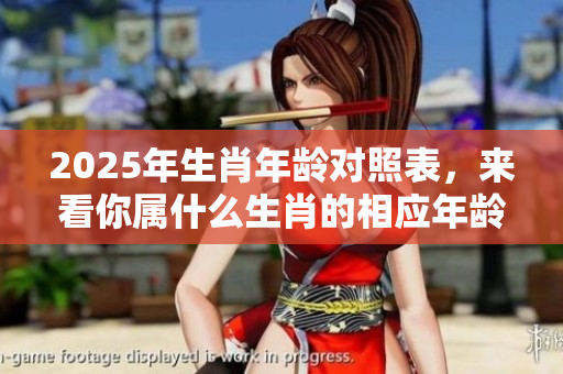 2025年生肖年龄对照表，来看你属什么生肖的相应年龄！