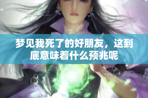 梦见我死了的好朋友，这到底意味着什么预兆呢