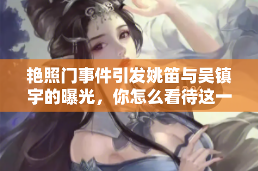 艳照门事件引发姚笛与吴镇宇的曝光，你怎么看待这一事件的影响呢