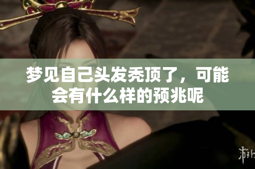 梦见自己头发秃顶了，可能会有什么样的预兆呢
