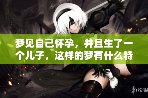 梦见自己怀孕，并且生了一个儿子，这样的梦有什么特别的意义吗