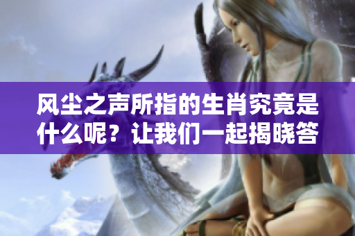 风尘之声所指的生肖究竟是什么呢？让我们一起揭晓答案吧！