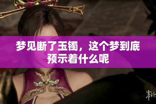 梦见断了玉镯，这个梦到底预示着什么呢