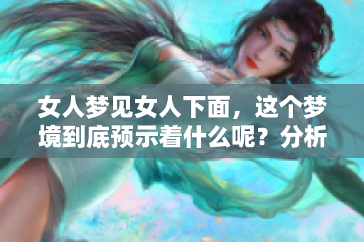 女人梦见女人下面，这个梦境到底预示着什么呢？分析背后的潜在意义。